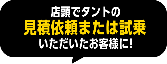 店頭でタントの見積依頼または試乗いただいたお客様に!